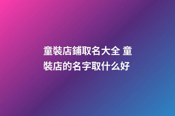 童裝店鋪取名大全 童裝店的名字取什么好-第1張-店鋪起名-玄機派